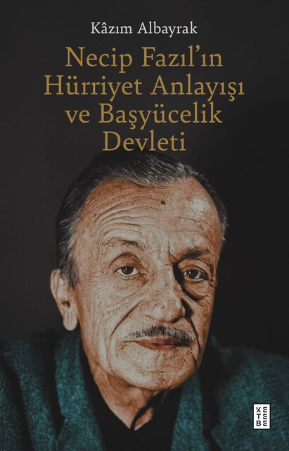 KETEBE - Necip Fazıl’ın Hürriyet Anlayışı ve Başyücelik Devleti