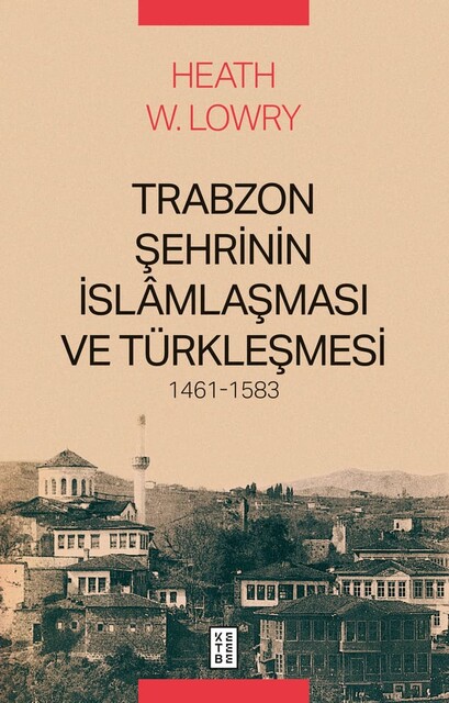 KETEBE - Trabzon Şehrinin İslâmlaşması ve Türkleşmesi, 1461-1583